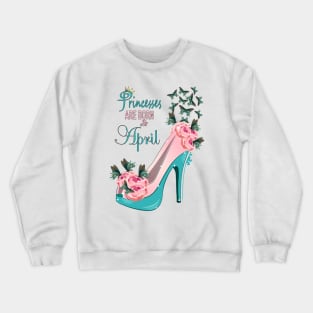 Princesses Are Born In April Crewneck Sweatshirt